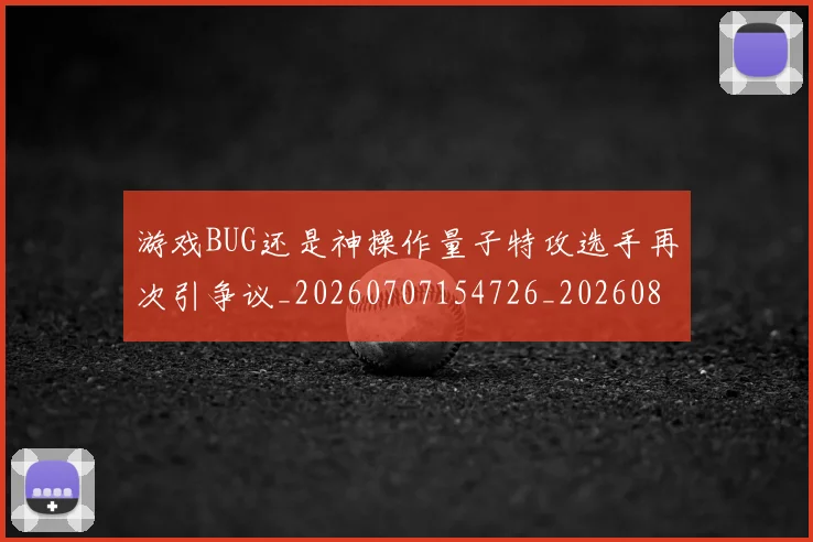 游戏BUG还是神操作量子特攻选手再次引争议_20260707154726_20260804163759