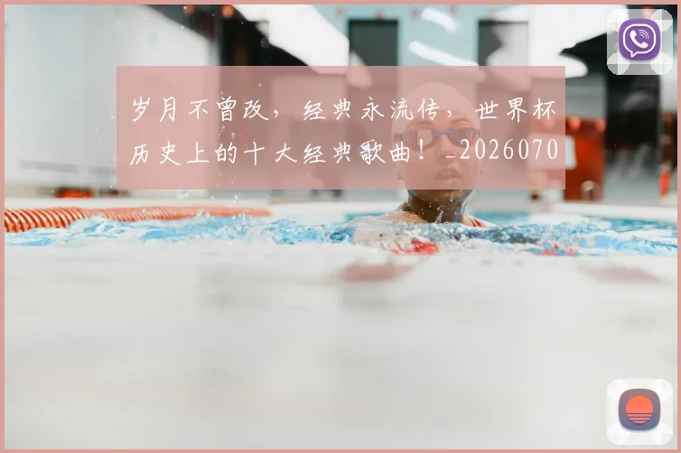 岁月不曾改，经典永流传，世界杯历史上的十大经典歌曲！_20260703234102_20260723171629