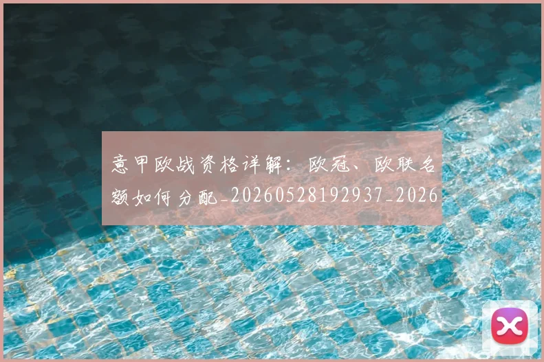 意甲欧战资格详解:欧冠、欧联名额如何分配_20260528192937_20260723175909