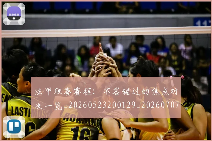 法甲联赛赛程:不容错过的焦点对决一览_20260523200129_20260707153759_20260801172751