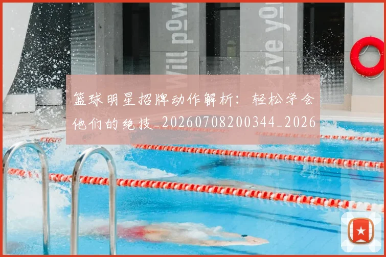 篮球明星招牌动作解析:轻松学会他们的绝技_20260708200344_20260804164740