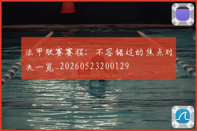 法甲联赛赛程：不容错过的焦点对决一览_20260523200129