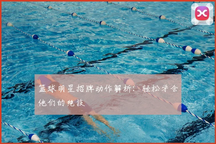 篮球明星招牌动作解析：轻松学会他们的绝技