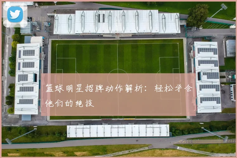 篮球明星招牌动作解析：轻松学会他们的绝技