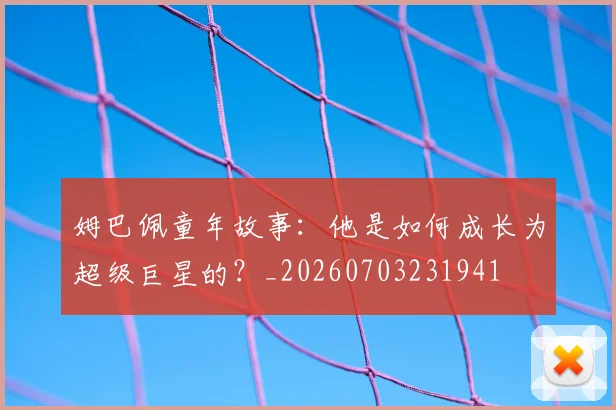 姆巴佩童年故事:他是如何成长为超级巨星的?_20260703231941