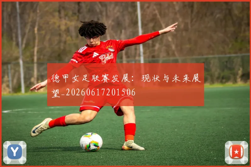 德甲女足联赛发展：现状与未来展望_20260617201506