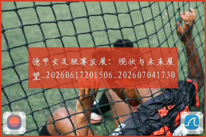 德甲女足联赛发展：现状与未来展望_20260617201506_20260704173059